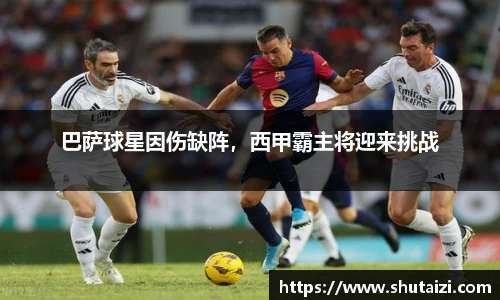 巴萨球星因伤缺阵，西甲霸主将迎来挑战