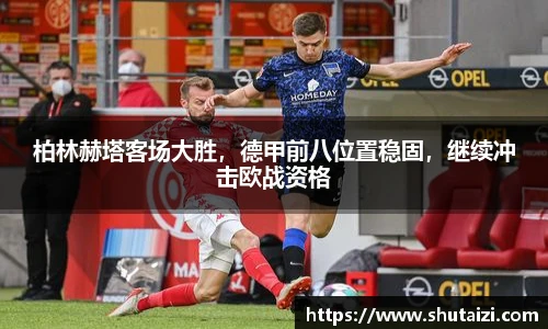 柏林赫塔客场大胜，德甲前八位置稳固，继续冲击欧战资格