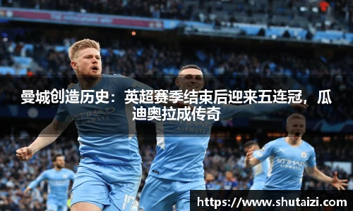 曼城创造历史：英超赛季结束后迎来五连冠，瓜迪奥拉成传奇