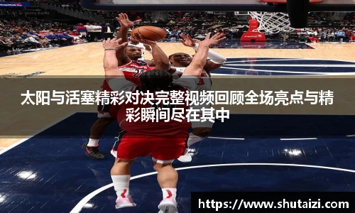 太阳与活塞精彩对决完整视频回顾全场亮点与精彩瞬间尽在其中