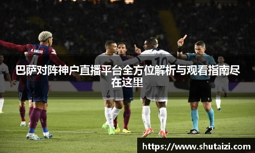 巴萨对阵神户直播平台全方位解析与观看指南尽在这里