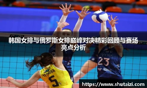 韩国女排与俄罗斯女排巅峰对决精彩回顾与赛场亮点分析