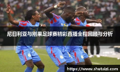 尼日利亚与刚果足球赛精彩直播全程回顾与分析