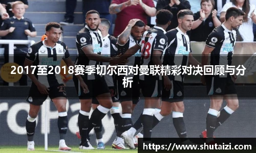 2017至2018赛季切尔西对曼联精彩对决回顾与分析