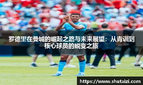 罗德里在曼城的崛起之路与未来展望：从青训到核心球员的蜕变之旅